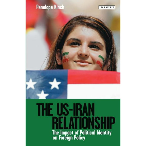 Library of International Relations The US-Iran Relationship: The Impact of Political Identity on Foreign Policy, (Hardcover)