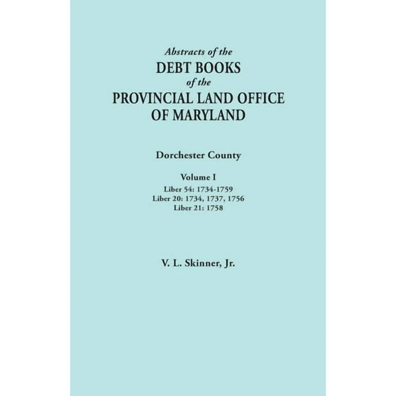 Abstracts of the Debt Books of the Provincial Land Office of Maryland. Dorchester County, Volume I. Liber 54: 1734-1759;, (Paperback)