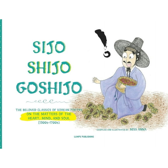 Sijo Shijo Goshijo: The Beloved Classics of Korean Poetry on the Matters of the Heart, Mind, and Soul, (Paperback)