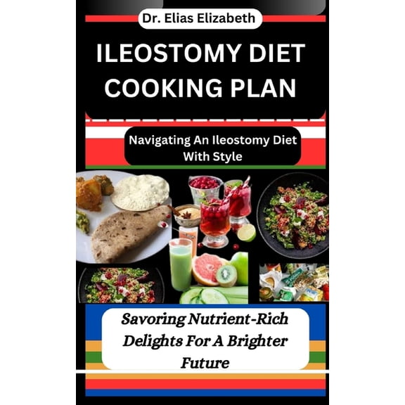 Ileostomy Diet Cooking Plan: Navigating An Ileostomy Diet With Style: Savoring Nutrient-Rich Delights For A Brighter Future (Paperback)