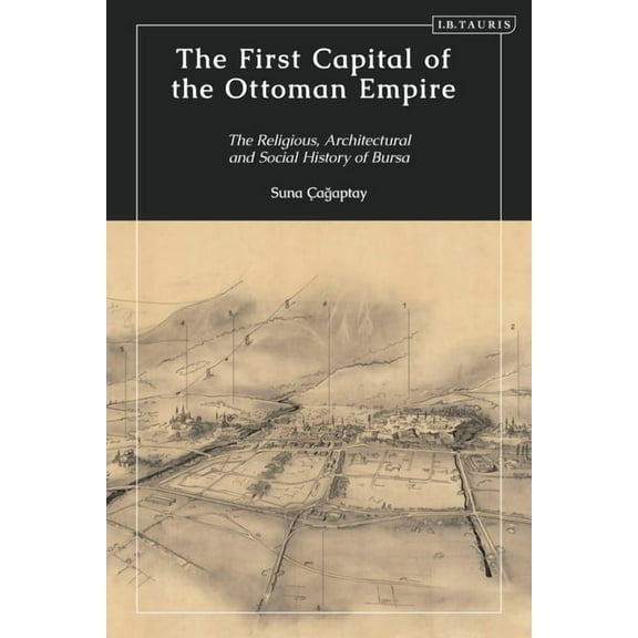 The First Capital of the Ottoman Empire: The Religious, Architectural, and Social History of Bursa, (Hardcover)