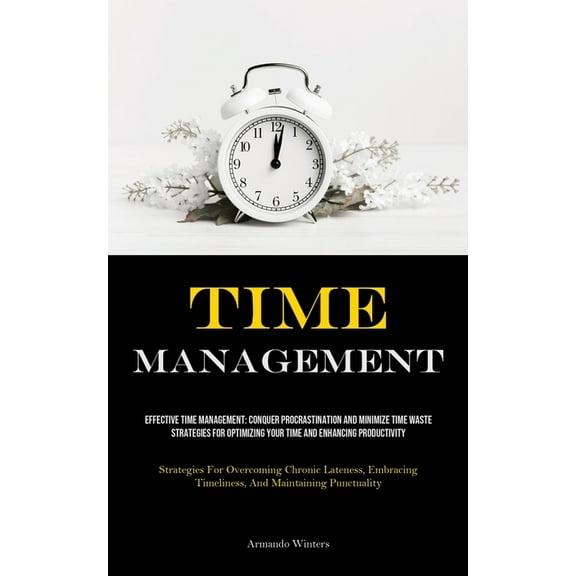 Time Management: Effective Time Management: Conquer Procrastination And Minimize Time Waste - Strategies For Optimizing , (Paperback)