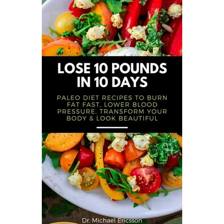 Lose 10 Pounds in 10 Days: Paleo Diet Recipes to Burn Fat Fast, Lower Blood Pressure, Transform Your Body & Look Beautiful - (Best Way To Lower Body Fat Percentage)