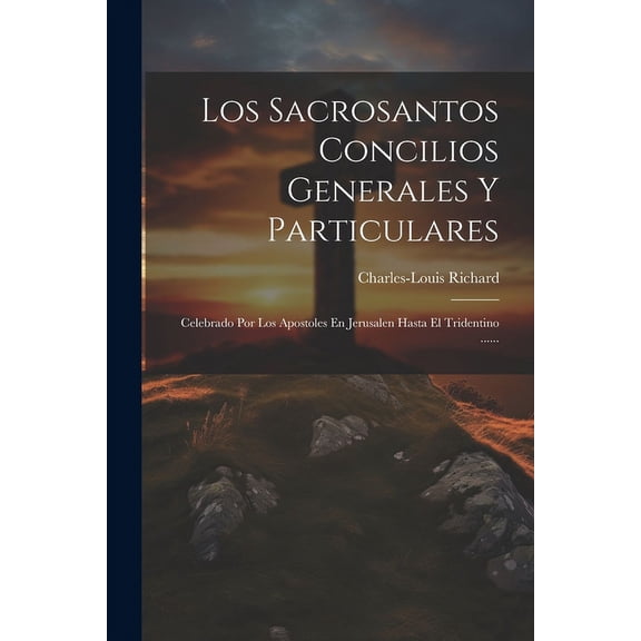 Los Sacrosantos Concilios Generales Y Particulares : Celebrado Por Los Apostoles En Jerusalen Hasta El Tridentino ...... (Paperback)
