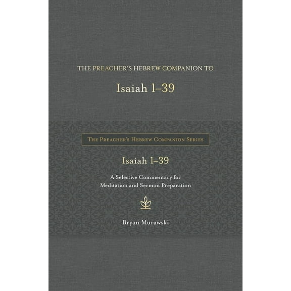 The Preacher's Hebrew Companion The Preacher's Hebrew Companion to Isaiah 1--39: A Selective Commentary for Meditation and Sermon Preparation, (Hardcover)