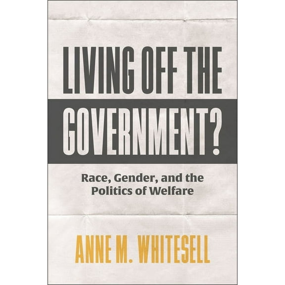 Living Off the Government?: Race, Gender, and the Politics of Welfare (Hardcover)