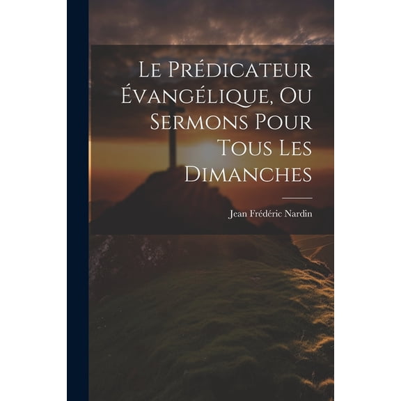 Le Prédicateur Évangélique, Ou Sermons Pour Tous Les Dimanches (Paperback)