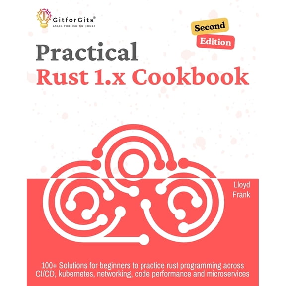 Practical Rust 1.x Cookbook, Second Edition: 100 Solutions for beginners to practice rust programming across CI/CD, kub, (Paperback)