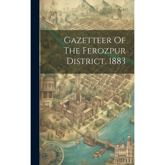 Gazetteer Of The Ferozpur District, 1883 (Hardcover)