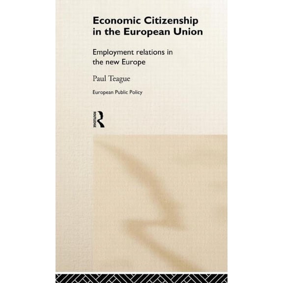 Routledge Research in European Public Po Economic Citizenship in the European Union: Employment Relations in the New Europe, (Hardcover)