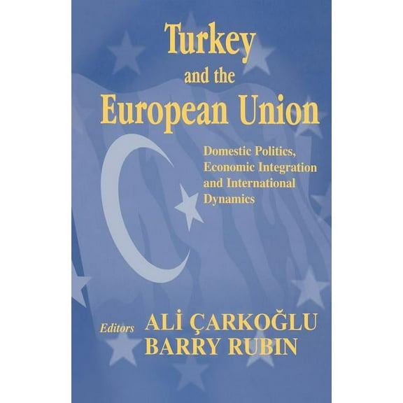 Turkey and the European Union: Domestic Politics, Economic Integration and International Dynamics, (Paperback)