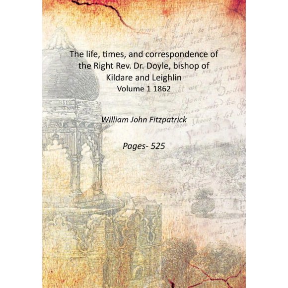 The life, times, and correspondence of the Right Rev. Dr. Doyle, bishop of Kildare and Leighlin Volume 1 1862 [Hardcover]