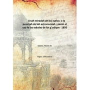 Unah miradah ah los syelos: o la puerah de lah asronomiah ; parah el uzo le las esolas de los g'udiyos 1850 [Hardcover]