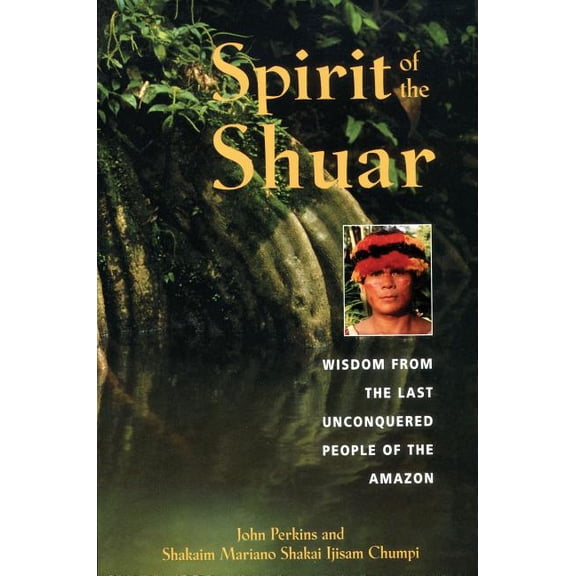 Spirit of the Shuar: Wisdom from the Last Unconquered People of the Amazon, (Paperback)