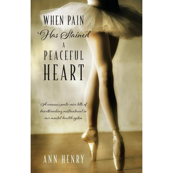 When Pain Has Stained a Peaceful Heart: A woman's poetic voice tells of heartbreaking mistreatment in our mental health , (Paperback)