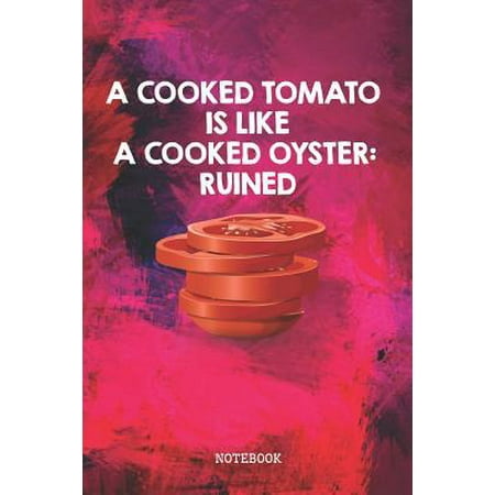 A Cooked Tomato is Like a Cooked Oyster: Ruined: Funny Tomatoes Cooking Recipe Planner / Organizer / Lined Notebook (6 x 9) (Best Way To Cook Oysters In The Shell)