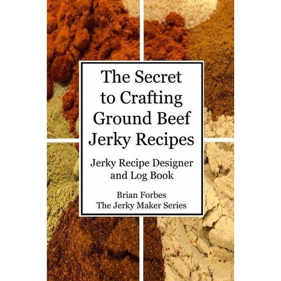 The Jerky Maker: The Secret to Crafting Ground Beef Jerky Recipes (Paperback)