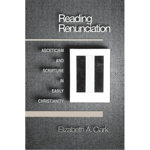 Reading Renunciation: Asceticism and Scripture in Early Christianity, (Paperback)