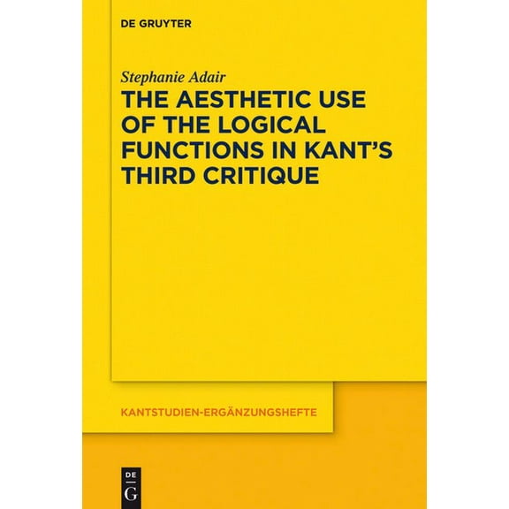 Kantstudien-ErgÃ¤nzungshefte The Aesthetic Use of the Logical Functions in Kant's Third Critique, Book 202, (Paperback)