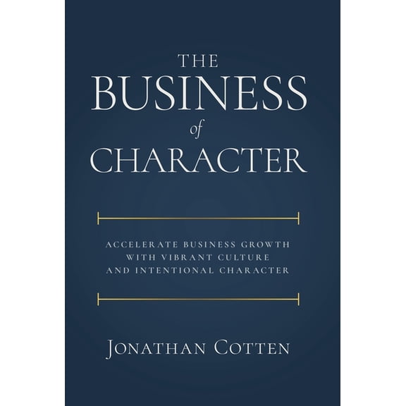 The Business of Character: Accelerate Business Growth with Vibrant Culture and Intentional Character, (Hardcover)