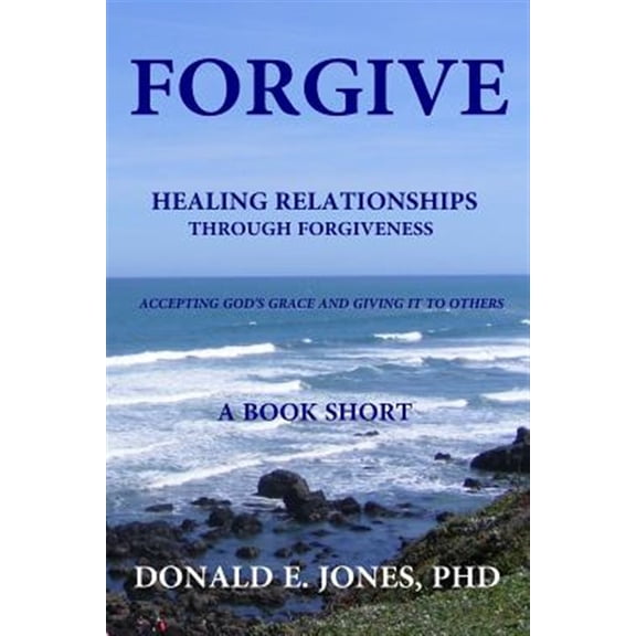 Forgive Healing Relationships Through Forgiveness Accepting God's Grace and Giving It to Others a Book Short