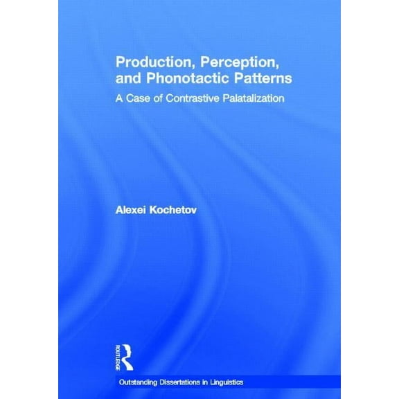 Outstanding Dissertations in Linguistics Production, Perception, and Phonotactic Patterns: A Case of Contrastive Palatalization, (Hardcover)