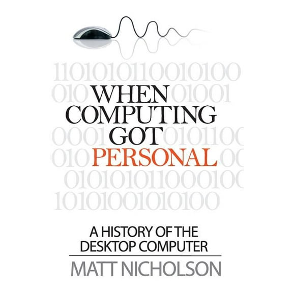 When Computing Got Personal: A History of the Desktop Computer (Paperback)