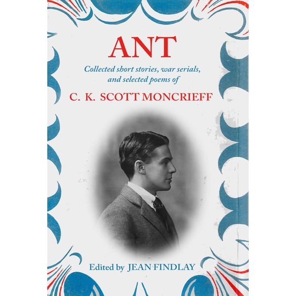 Ant : Collected Short Stories, War Serials, and Selected Poems of C.K. Scott Moncrieff (Hardcover)
