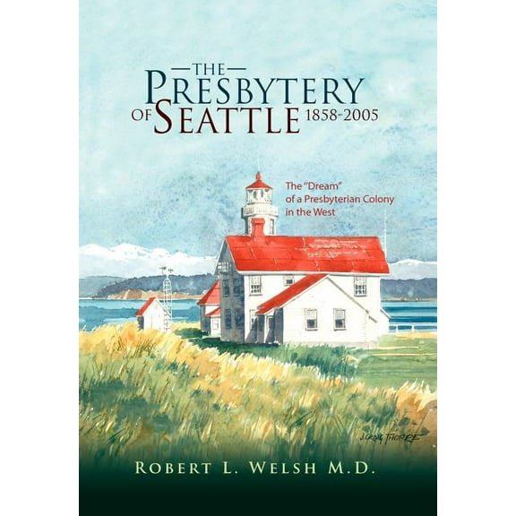 The Presbytery of Seattle 1858-2005 (Hardcover) by Robert L Welsh