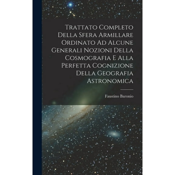 Trattato Completo Della Sfera Armillare Ordinato Ad Alcune Generali Nozioni Della Cosmografia E Alla Perfetta Cognizione Della Geografia Astronomica (Hardcover)
