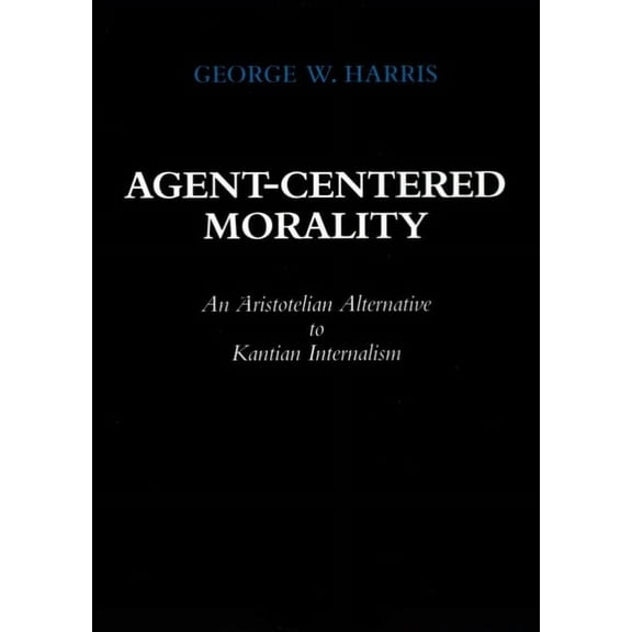 Agent-Centered Morality : An Aristotelian Alternative to Kantian Internalism (Edition 1) (Hardcover)