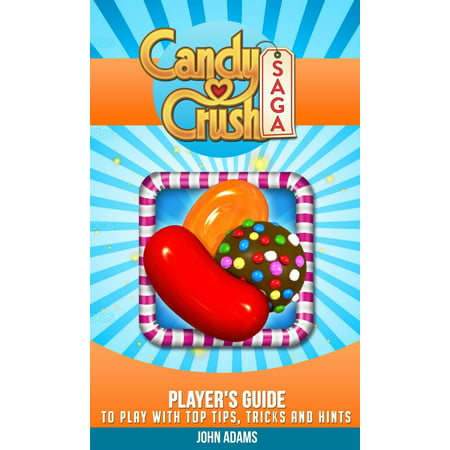 Candy Crush Saga: Player's Guide to Play with Tips, Tricks and Hints! - (Best Candy Crush Player)