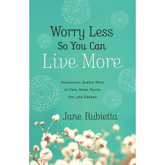Worry Less So You Can Live More: Surprising, Simple Ways to Feel More Peace, Joy, and Energy, (Paperback)