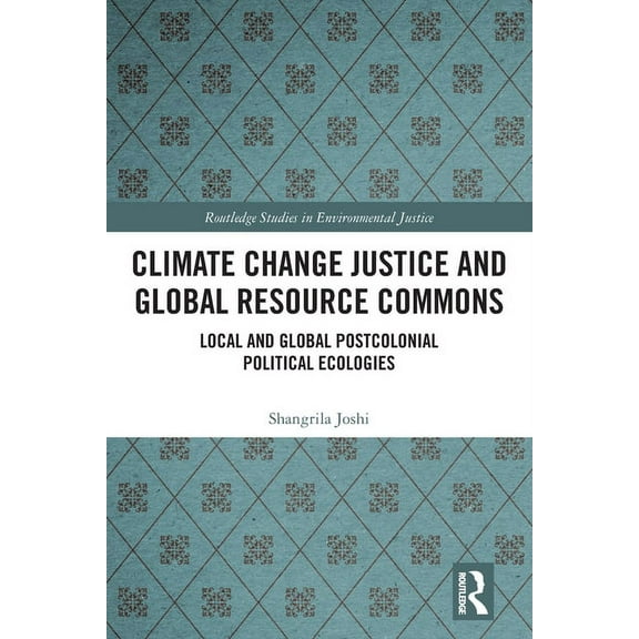 Routledge Studies in Environmental Justi Climate Change Justice and Global Resource Commons: Local and Global Postcolonial Political Ecologies, (Paperback)