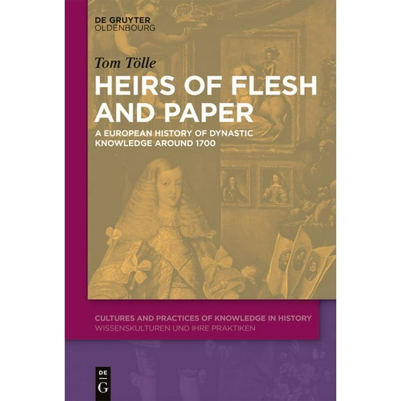 Cultures and Practices of Knowledge in H Heirs of Flesh and Paper: A European History of Dynastic Knowledge Around 1700, Book 11, (Hardcover)
