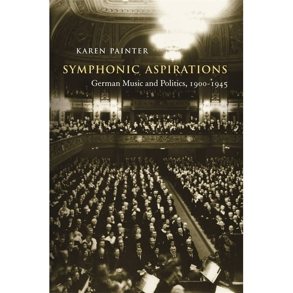Symphonic Aspirations: German Music and Politics, 1900-1945 (Hardcover)
