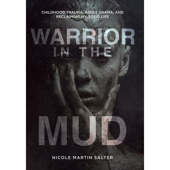 Warrior in the Mud: Childhood Trauma, Adult Drama, and Reclaiming My Toxic Life, (Hardcover)