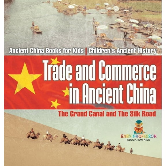 Trade and Commerce in Ancient China: The Grand Canal and The Silk Road - Ancient China Books for Kids Children's Ancient, (Hardcover)