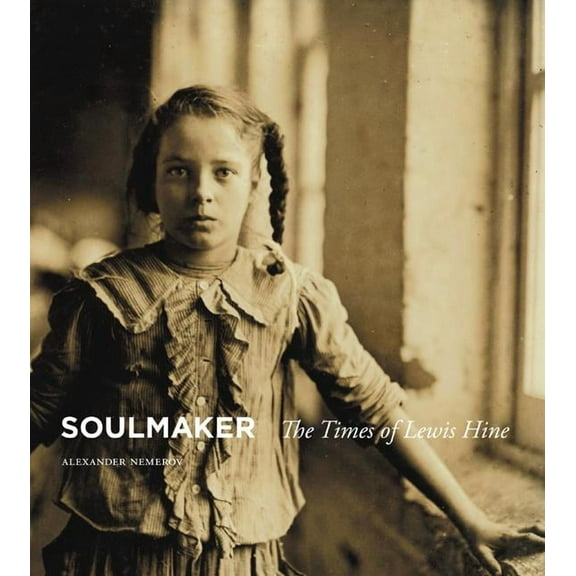 Soulmaker: The Times of Lewis Hine, (Hardcover)