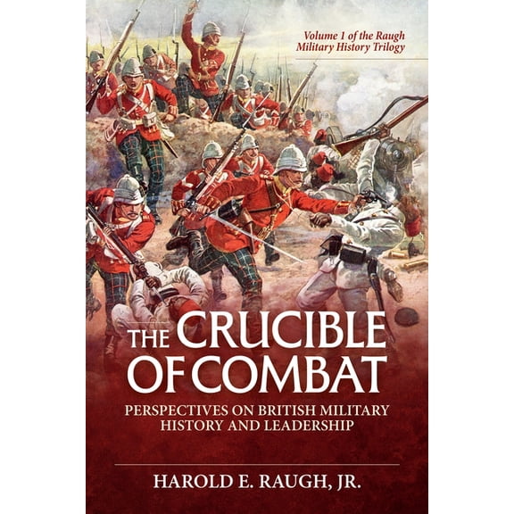 The Crucible of Combat: Perspectives on British Military History and Leadership: Volume 1 of the Raugh Military History , (Hardcover)