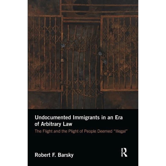 Undocumented Immigrants in an Era of Arbitrary Law: The Flight and the Plight of People Deemed 'Illegal', (Paperback)