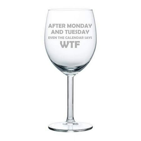 

Wine Glass Goblet After Monday And Tuesday Even The Calendar Says WTF Funny (10 oz)