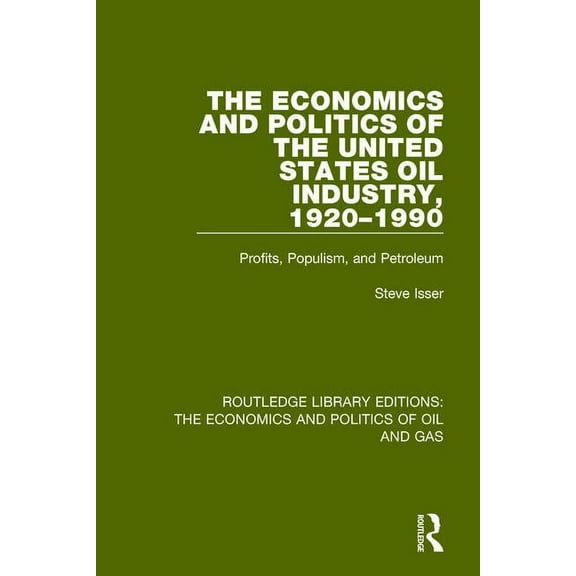 Routledge Library Editions: The Economic The Economics and Politics of the United States Oil Industry, 1920-1990: Profits, Populism and Petroleum, (Paperback)