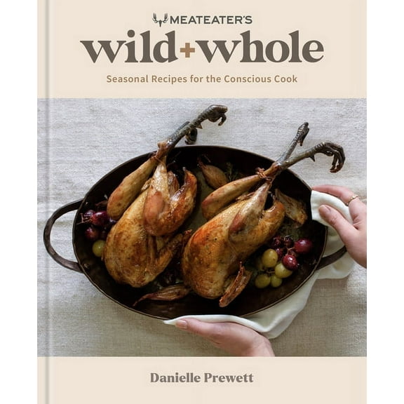 Meateater's Wild   Whole: Seasonal Recipes for the Conscious Cook: A Wild Game Cookbook, (Hardcover)