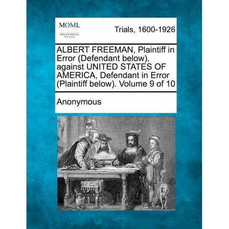 ALBERT FREEMAN Plaintiff in Error (Defendant below) against UNITED STATES OF AMERICA Defendant in Error (Plaintiff below). Volume 9 of 10 (Paperback)