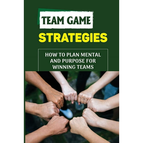 Team Game Strategies: How To Plan Mental And Purpose For Winning Teams: Improving Great Team (Paperback)
