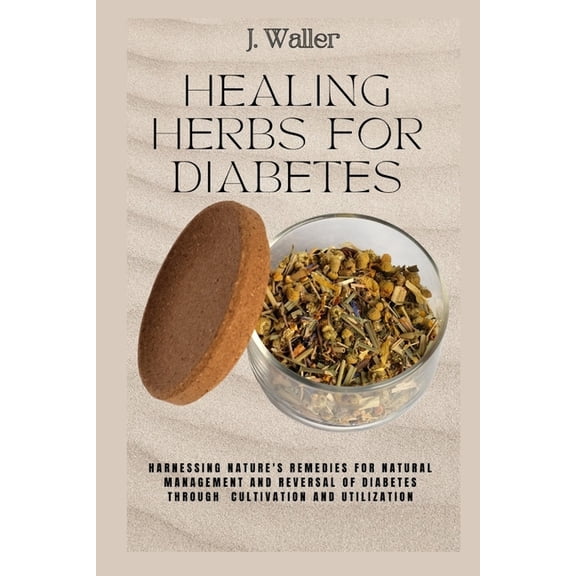 Healing Herbs for Diabetes: Harnessing Nature's Remedies for Natural Management and Reversal of Diabetes through Cultiva, (Paperback)