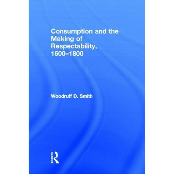 Consumption and the Making of Respectability, 1600-1800, (Hardcover)