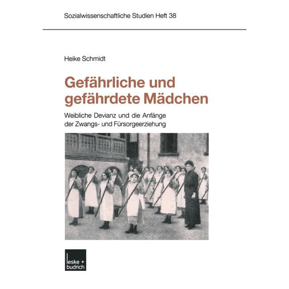 Sozialwissenschaftliche Studien Gefährliche Und Gefährdete Mädchen: Weibliche Devianz Und Die Anfänge Der Zwangs- Und Fürsorgeerziehung, Book 38, (Paperback)