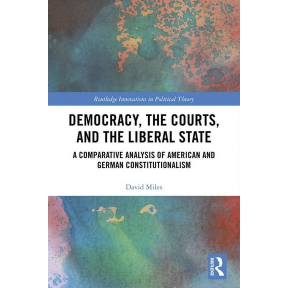 Routledge Innovations in Political Theor Democracy, the Courts, and the Liberal State: A Comparative Analysis of American and German Constitutionalism, (Hardcover)